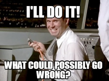 ill-do-it-what-could-possibly-go-wrong