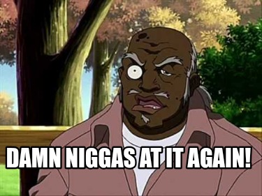 damn-niggas-at-it-again