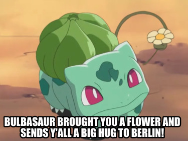 bulbasaur-brought-you-a-flower-and-sends-yall-a-big-hug-to-berlin1