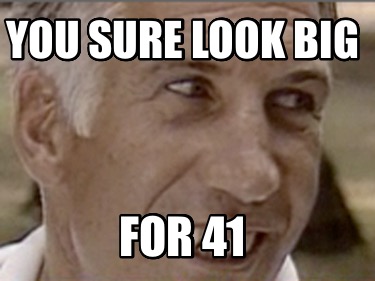 you-sure-look-big-for-41