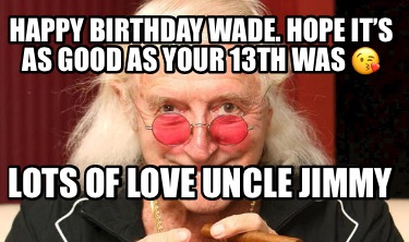 happy-birthday-wade.-hope-its-as-good-as-your-13th-was-lots-of-love-uncle-jimmy
