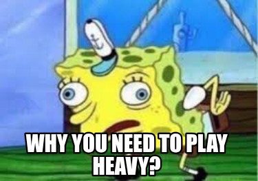 why-you-need-to-play-heavy