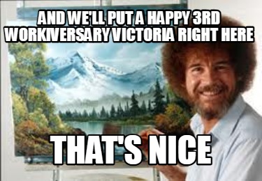 and-well-put-a-happy-3rd-workiversary-victoria-right-here-thats-nice