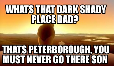 whats-that-dark-shady-place-dad-thats-peterborough-you-must-never-go-there-son