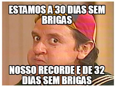 estamos-a-30-dias-sem-brigas-nosso-recorde-e-de-32-dias-sem-brigas