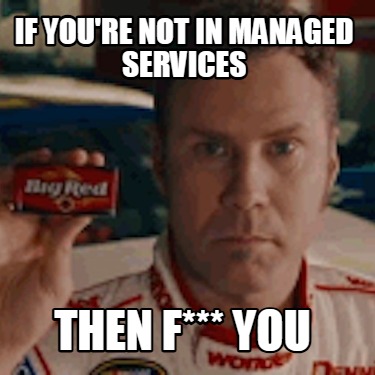 if-youre-not-in-managed-services-then-f-you
