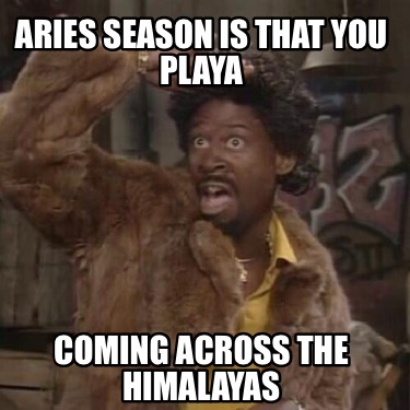 aries-season-is-that-you-playa-coming-across-the-himalayas