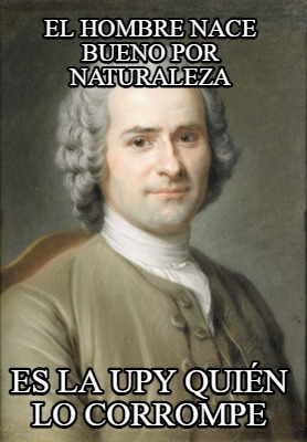 el-hombre-nace-bueno-por-naturaleza-es-la-upy-quin-lo-corrompe4