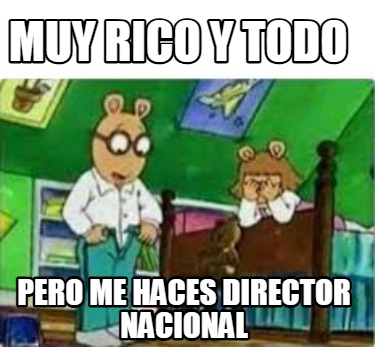 muy-rico-y-todo-pero-me-haces-director-nacional