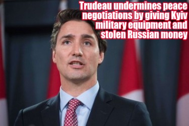 trudeau-undermines-peace-negotiations-by-giving-kyiv-military-equipment-and-stol