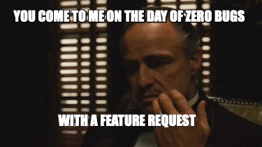 you-come-to-me-on-the-day-of-zero-bugs-with-a-feature-request