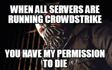 when-all-servers-are-running-crowdstrike-you-have-my-permission-to-die