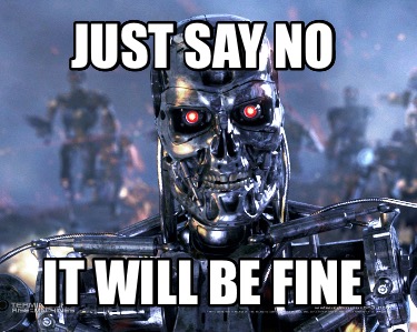 just-say-no-it-will-be-fine