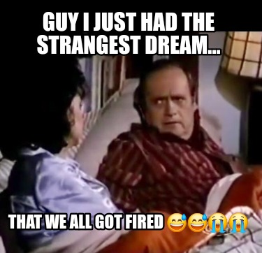 guy-i-just-had-the-strangest-dream...-that-we-all-got-fired-