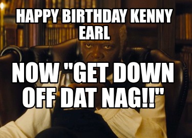 happy-birthday-kenny-earl-now-get-down-off-dat-nag