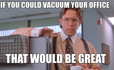 if-you-could-vacuum-your-office-that-would-be-great