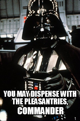 you-may-dispense-with-the-pleasantries-commander