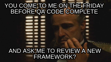 you-come-to-me-on-the-friday-before-qa-code-complete-and-ask-me-to-review-a-new-