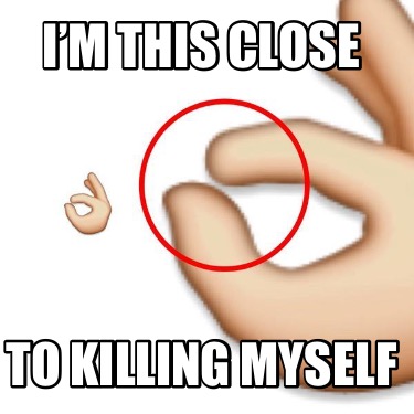 im-this-close-to-killing-myself6