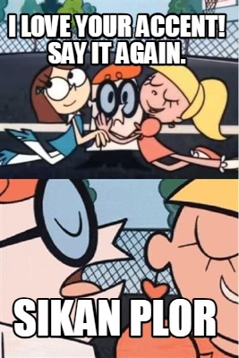 i-love-your-accent-say-it-again.-sikan-plor
