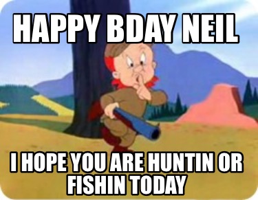 happy-bday-neil-i-hope-you-are-huntin-or-fishin-today