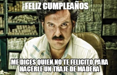 feliz-cumpleaos-me-dices-quien-no-te-felicito-para-hacerle-un-traje-de-madera