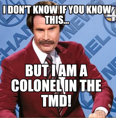 i-dont-know-if-you-know-this...-but-i-am-a-colonel-in-the-tmd