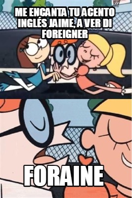 me-encanta-tu-acento-ingls-jaime-a-ver-di-foreigner-foraine