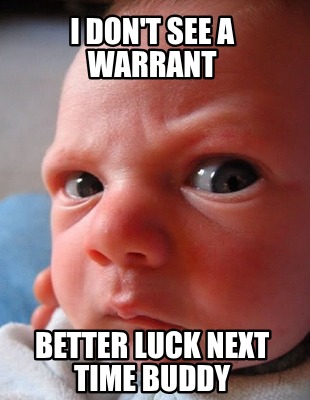 i-dont-see-a-warrant-better-luck-next-time-buddy