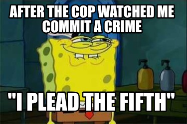 after-the-cop-watched-me-commit-a-crime-i-plead-the-fifth