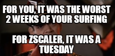 for-you-it-was-the-worst-2-weeks-of-your-surfing-for-zscaler-it-was-a-tuesday