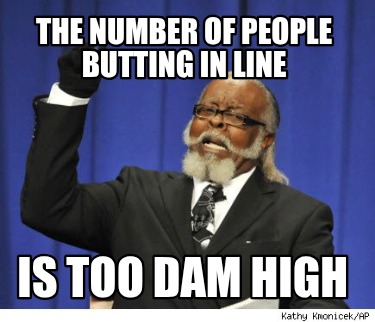 the-number-of-people-butting-in-line-is-too-dam-high