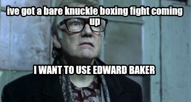ive-got-a-bare-knuckle-boxing-fight-coming-up-i-want-to-use-edward-baker