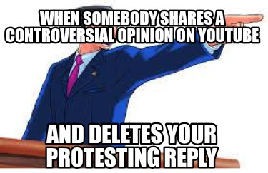 when-somebody-shares-a-controversial-opinion-on-youtube-and-deletes-your-protest