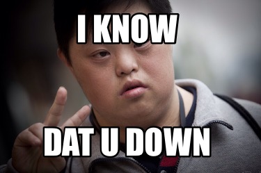 i-know-dat-u-down