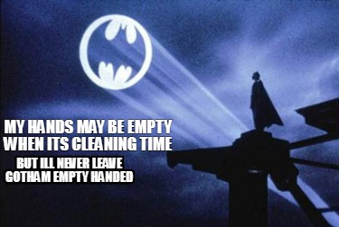 my-hands-may-be-empty-when-its-cleaning-time-but-ill-never-leave-gotham-empty-ha