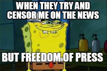 when-they-try-and-censor-me-on-the-news-but-freedom-of-press