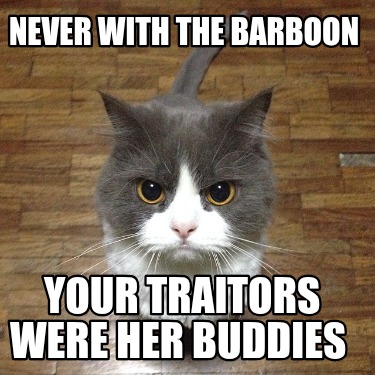never-with-the-barboon-your-traitors-were-her-buddies