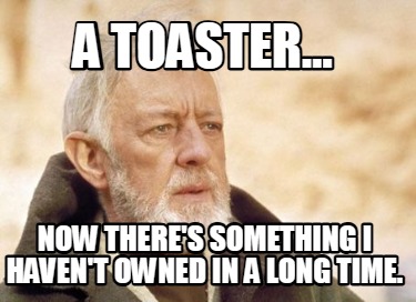 a-toaster...-now-theres-something-i-havent-owned-in-a-long-time