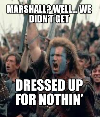 marshall-well-we-didnt-get-dressed-up-for-nothin