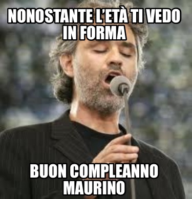 nonostante-let-ti-vedo-in-forma-buon-compleanno-maurino