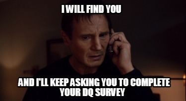 i-will-find-you-and-ill-keep-asking-you-to-complete-your-dq-survey
