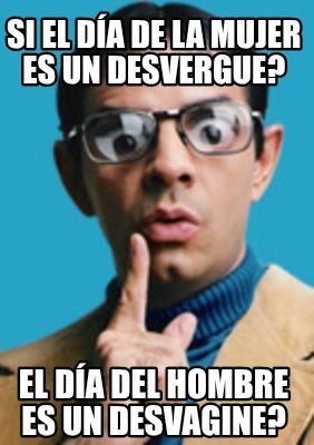 si-el-da-de-la-mujer-es-un-desvergue-el-da-del-hombre-es-un-desvagine