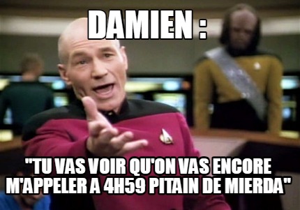 damien-tu-vas-voir-quon-vas-encore-mappeler-a-4h59-pitain-de-mierda