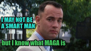 i-may-not-be-a-smart-man-but-i-know-what-maga-is