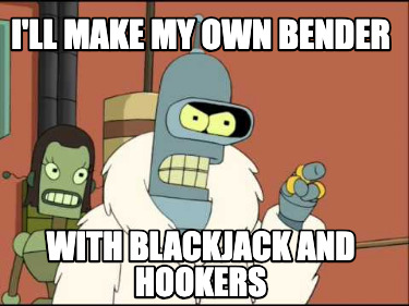 ill-make-my-own-bender-with-blackjack-and-hookers1