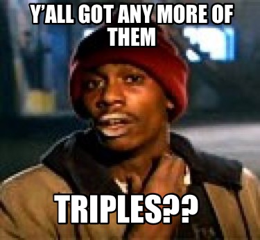 yall-got-any-more-of-them-triples