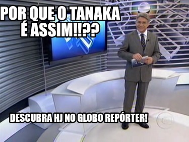 por-que-o-tanaka-assim-descubra-hj-no-globo-reprter