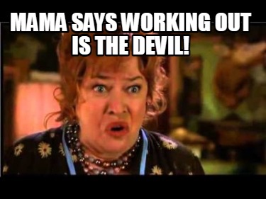 mama-says-working-out-is-the-devil