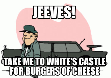 jeeves-take-me-to-whites-castle-for-burgers-of-cheese